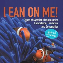 Lean on Me! Types of Symbiotic Relationships Competition， Predation， and Cooperation Grade 6─8 Life Science