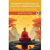 Buddhist Guidelines to Skillful Communication： Discourses from Anguttara Nikaya (From Bodhi Path Press)