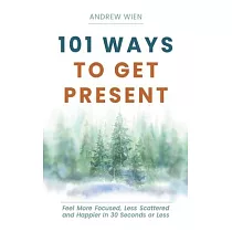 101 Ways to Get Present： Feel More Focused， Less Scattered and Happier in 30 Seconds or Less