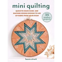 Mini Quilting： 35 Modern Projects： Quick─To─Make Hand─ And Machine─Sewing Designs to Use Up Fabric from Your Stash