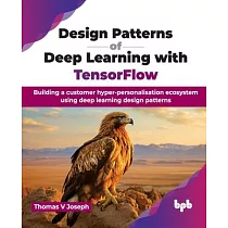 Design Patterns of Deep Learning with TensorFlow： Building a customer hyper─personalisation ecosystem using deep learning design patterns (English Edi