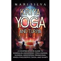 Kriya Yoga and Turiya： A Comprehensive Guide to Kundalini Awakening， Yoga Asanas， Mudras， Meditation， Pranayama， Hindu Philosophy， Shiva， and