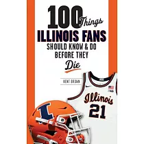 100 Things Illinois Fans Should Know and Do Before They Die