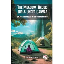 The Meadow─Brook Girls Under Canvas Or， Fun and Frolic in the Summer Camp