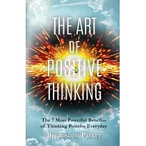 The Art of Positive Thinking： The 7 Most powerful Benefits of Thinking Positive Everyday