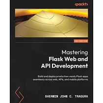 Mastering Flask Web and API Development： Build and deploy production─ready Flask apps seamlessly across web， APIs， and mobile platforms