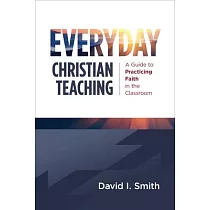 Everyday Christian Teaching： A Guide to Practicing Faith in the Classroom