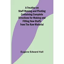A Treatise on Staff Making and Pivoting Containing Complete Directions for Making and Fitting New Staffs from the Raw Material