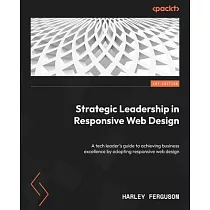 Strategic Leadership in Responsive Web Design： A tech leader’s guide to achieving business excellence by adopting responsive web design