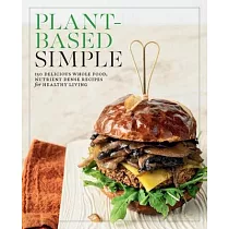 Plant─Based Simple： 150 Delicious Whole Food， Nutrient Dense Recipes for Healthy Living