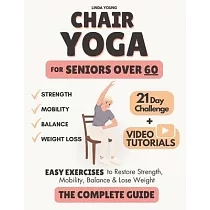 The Complete Guide to Chair Yoga for Seniors Over 60： 40+ Low─Impact Easy Exercises to Restore Strength， Mobility， Balance， and Lose Weight in 21 Days