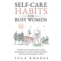 Self─Care Habits for Busy Women： A Guide to Choosing Yourself Every Day， Breaking Free From an Overwhelming Lifestyle， and 6 Steps to Getting Back on