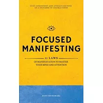 Focused Manifesting： 11 Laws of Manifestation to Master Your Mind and Attention ─ Stay Consistent and Attract Success in a Universe of Dist