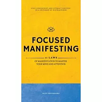 Focused Manifesting： 11 Laws of Manifestation to Master Your Mind and Attention ─ Stay Consistent and Attract Success in a Universe of Dist