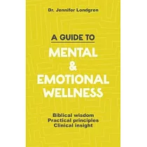 A Guide to Mental and Emotional Wellness： Biblical Wisdom， Practical Principles， Clinical Insight