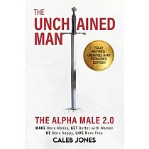 The Unchained Man： The Alpha Male 2.0 (Expanded and Updated)： The Alpha Male 2.0 (Expaned： Be More Happy， Make More Money， Get Better wit