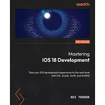 Mastering iOS 18 Development： Take your iOS development experience to the next level with iOS， Xcode， Swift， and SwiftUI
