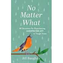 No Matter What： 90 Devotions for Experiencing Unexpected Joy in Tough Times