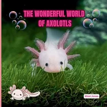 The Wonderful World of Axolotls： Interesting Facts About Axolotls