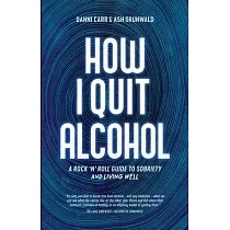 How I Quit Alcohol： A Rock ’n’ Roll Guide to Sobriety