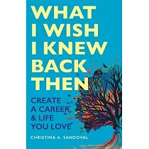 What I Wish I Knew Back Then： Create A Career & Life You Love