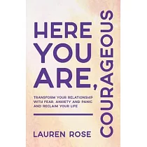 Here You Are， Courageous： Transform Your Relationship with Fear， Anxiety and Panic and Reclaim Your Life