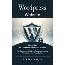 Wordpress Website： Everything You Need to Know to Get Started (The Complete Guide to Building Websites Using Elementor Page Builder)