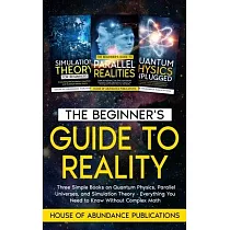 The Beginner’s Guide to Reality： Three Simple Books on Quantum Physics， Parallel Universes， and Simulation Theory ─ Everything You Need to Know Withou