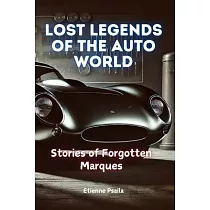 Lost Legends of the Auto World： Stories of Forgotten Marques