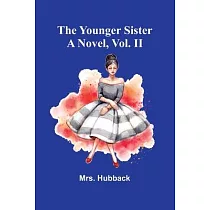 The Younger Sister： A Novel， Vol. II.