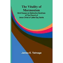 The Vitality of Mormonism： Brief Essays on Distinctive Doctrines of the Church of Jesus Christ of Latter─day Saints