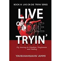 Live or Die Tryin’： My Journey to Freedom， Forgiveness and Healing