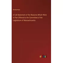 A Full Statement of the Reasons Which Were in Part Offered to the Committee of the Legislature of Massachusetts