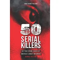 50 Serial Killers： True Crime Cases of North America’s Most Infamous Serial Killers： Encyclopedia of Serial Killers