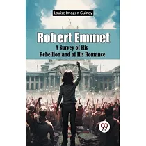 Robert Emmet A Survey of His Rebellion and of His Romance