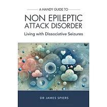 A Handy Guide to Non Epileptic Attack Disorder： Living with Dissociative Seizures