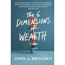 The 6 Dimensions of Wealth： Unlocking the six types of Wealth with Proven Blueprint to Financial Freedom， Lasting Happiness， and a Life of Abundance