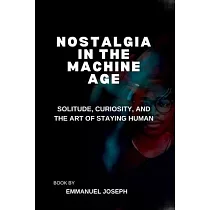 Nostalgia in the Machine Age， Solitude， Curiosity， and the Art of Staying Human