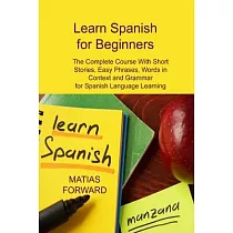 Learn Spanish for Beginners： The Complete Course With Short Stories， Easy Phrases， Words in Context and Grammar for Spanish Language Learning