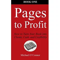 Pages to Profit： How to Turn Your Book into Clients， Cash， and Credibility Book One