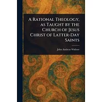 A Rational Theology， as Taught by the Church of Jesus Christ of Latter─Day Saints