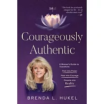 Courageously Authentic： A Woman’s Guide to Transform： Pain into Power， Fear into Courage， Dreams into Reality