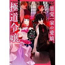 悪党一家の愛娘、転生先も乙女ゲームの極道令嬢でした。~最上級ランクの悪役さま、その溺愛は不要です!~
