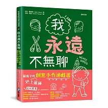 我永遠不無聊：給孩子的史上最棒創意手作遊戲書，100個讓孩子閒不下來的創意遊戲，天天都過得超有趣、永遠不覺得無聊！