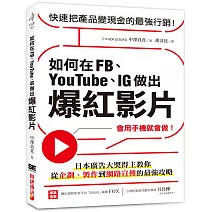 如何在FB、YouTube、IG做出爆紅影片：會用手機就會做！日本廣告大獎得主教你從企劃、製作到網路宣傳的最強攻略