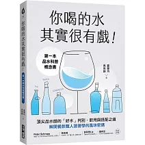 你喝的水其實很有戲！：第一本品水科普概念書！頂尖品水師的「好水」判別、飲用與搭配之道，解開餐飲職人搶著學的風味密碼