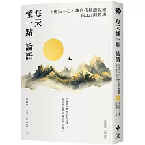 每天懂一點論語：不迷失本心、讓自我持續蛻變的225則教誨。