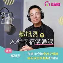 郝旭烈的20堂幸福溝通課：每週10分鐘會說又懂聽，擁有家庭與職場好關係 (有聲書)