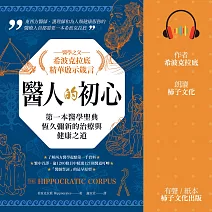 醫人的初心．醫學之父希波克拉底精華啟示箴言：第一本醫學聖典恆久彌新的治療與健康之道 (有聲書)