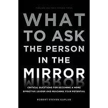 What to Ask the Person in the Mirror: Critical Questions for Becoming a More Effective Leader and Reaching Your Potential